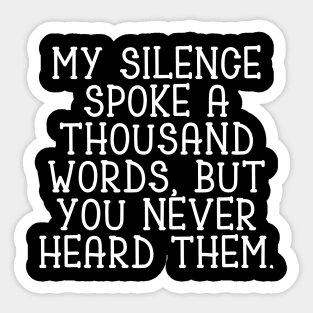 My silence spoke a thousand words, but you never heard them Sticker